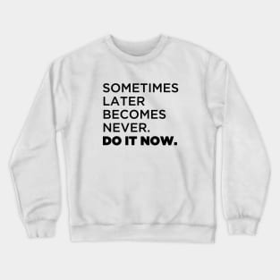 Sometimes later  becomes never.  Do it now. Crewneck Sweatshirt